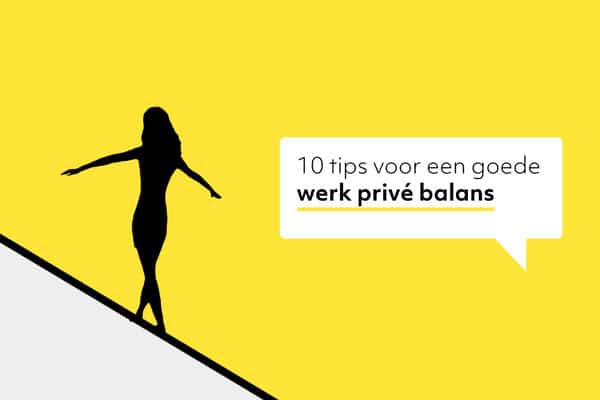 Hoe zorg je voor een goede werk privé balans? 10 tips!